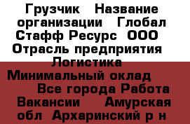 Грузчик › Название организации ­ Глобал Стафф Ресурс, ООО › Отрасль предприятия ­ Логистика › Минимальный оклад ­ 25 000 - Все города Работа » Вакансии   . Амурская обл.,Архаринский р-н